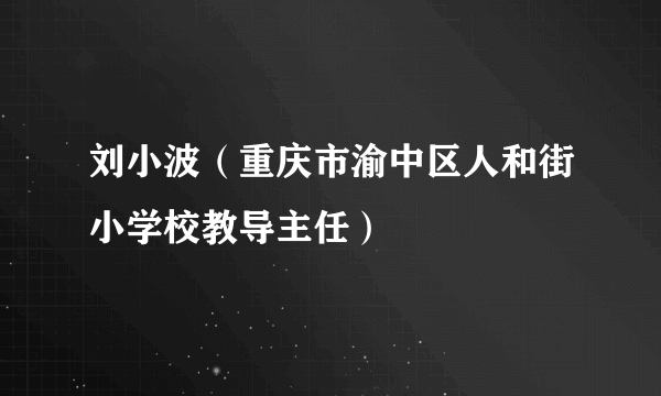 刘小波（重庆市渝中区人和街小学校教导主任）