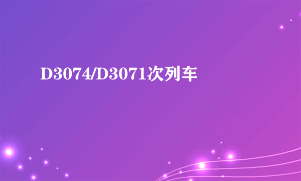 D3074/D3071次列车