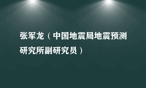 张军龙(中国地震局地震预测研究所副研究员)