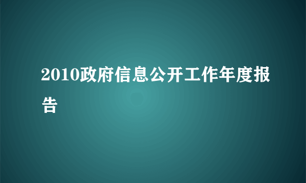 2010政府信息公开工作年度报告