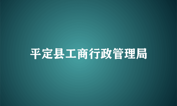 平定县工商行政管理局