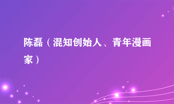 陈磊（混知创始人、青年漫画家）