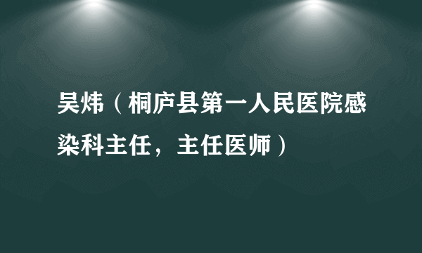 吴炜（桐庐县第一人民医院感染科主任，主任医师）