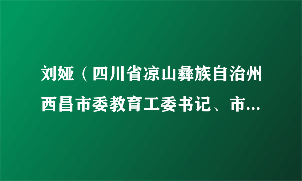 刘娅（四川省凉山彝族自治州西昌市委教育工委书记、市教体局党组书记）