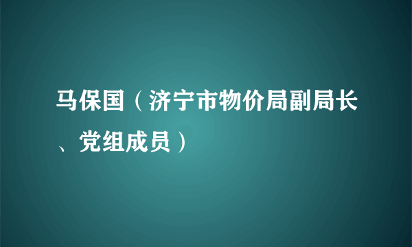 马保国（济宁市物价局副局长、党组成员）