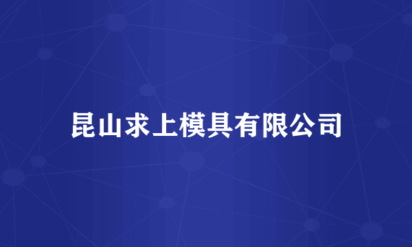 昆山求上模具有限公司
