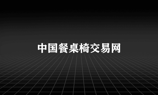 中国餐桌椅交易网