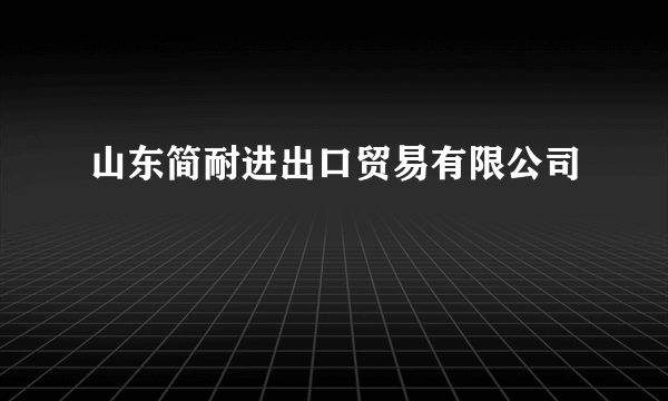山东简耐进出口贸易有限公司