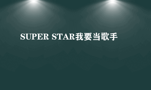 SUPER STAR我要当歌手