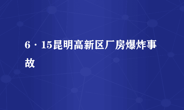 6·15昆明高新区厂房爆炸事故