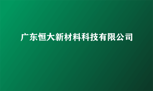 广东恒大新材料科技有限公司