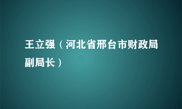 王立强（河北省邢台市财政局副局长）