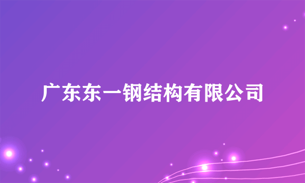 广东东一钢结构有限公司