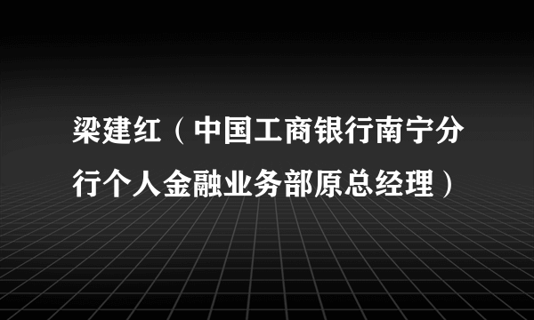 梁建红（中国工商银行南宁分行个人金融业务部原总经理）
