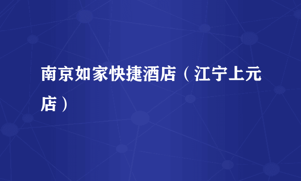 南京如家快捷酒店（江宁上元店）