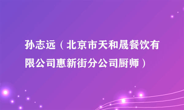 孙志远（北京市天和晟餐饮有限公司惠新街分公司厨师）