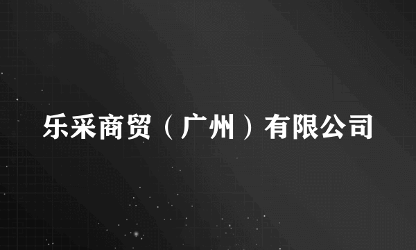 乐采商贸(广州)有限公司