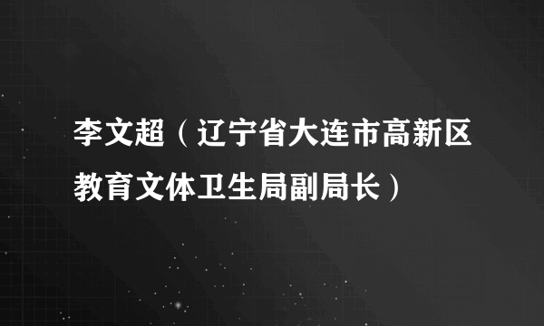 李文超（辽宁省大连市高新区教育文体卫生局副局长）
