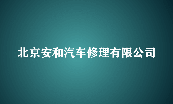 北京安和汽车修理有限公司