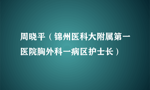 周晓平（锦州医科大附属第一医院胸外科一病区护士长）