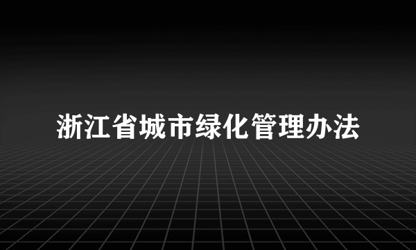 浙江省城市绿化管理办法