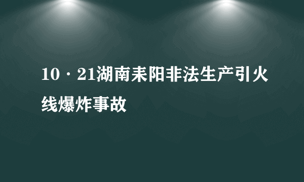 10·21湖南耒阳非法生产引火线爆炸事故