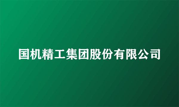 国机精工集团股份有限公司