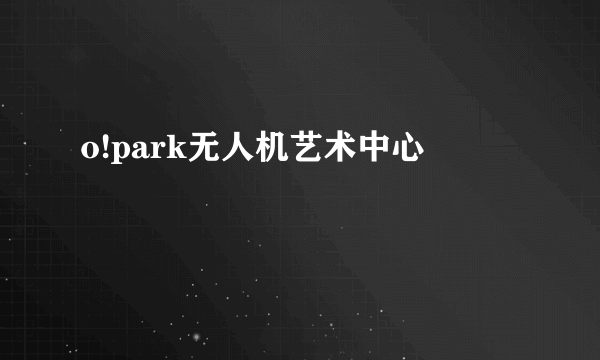 o!park无人机艺术中心