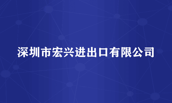 深圳市宏兴进出口有限公司