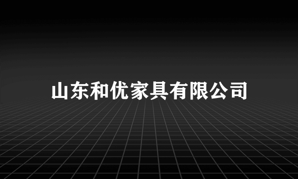 山东和优家具有限公司