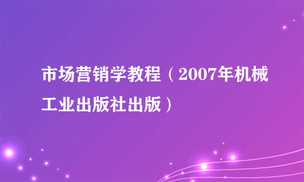市场营销学教程（2007年机械工业出版社出版）