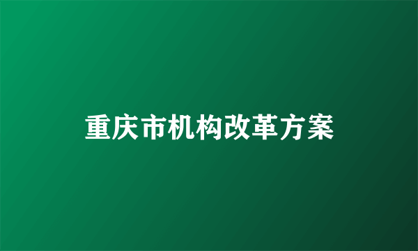 重庆市机构改革方案