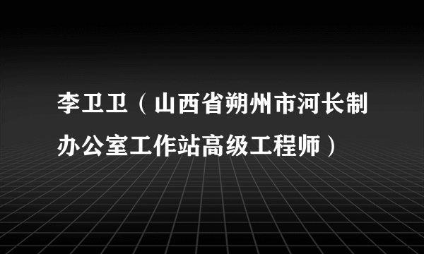 李卫卫（山西省朔州市河长制办公室工作站高级工程师）