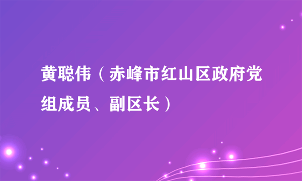 黄聪伟(赤峰市红山区政府党组成员、副区长)