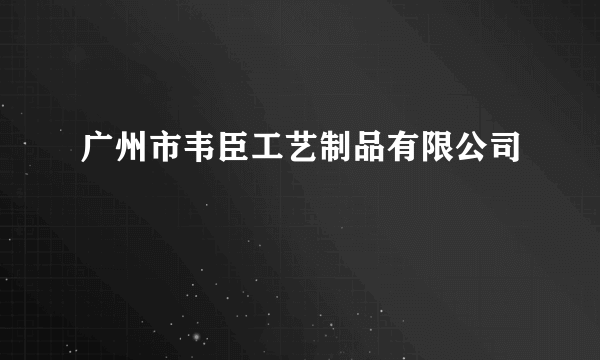 广州市韦臣工艺制品有限公司