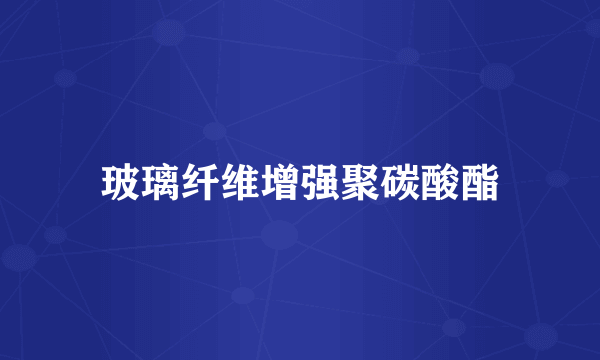 玻璃纤维增强聚碳酸酯
