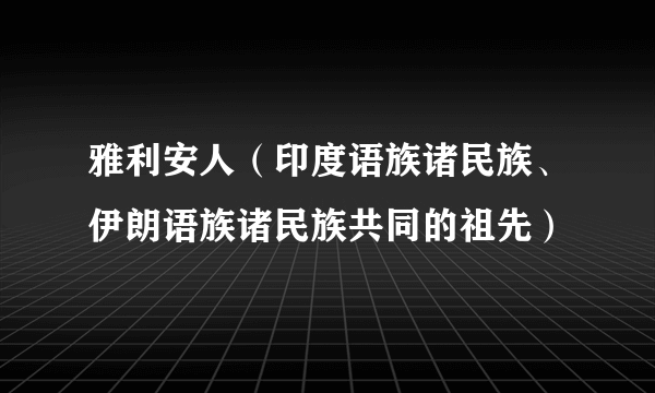 雅利安人（印度语族诸民族、伊朗语族诸民族共同的祖先）