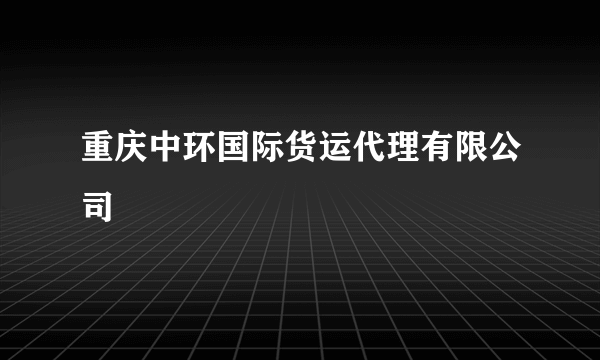 重庆中环国际货运代理有限公司