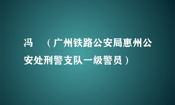 冯喆（广州铁路公安局惠州公安处刑警支队一级警员）