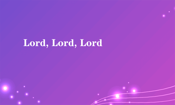 Lord, Lord, Lord