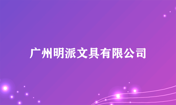 广州明派文具有限公司