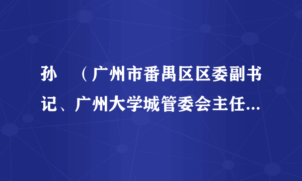 孙玥(广州市番禺区区委副书记、广州大学城管委会主任、小谷围街党工委书记)