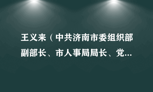 王义来（中共济南市委组织部副部长、市人事局局长、党组书记）