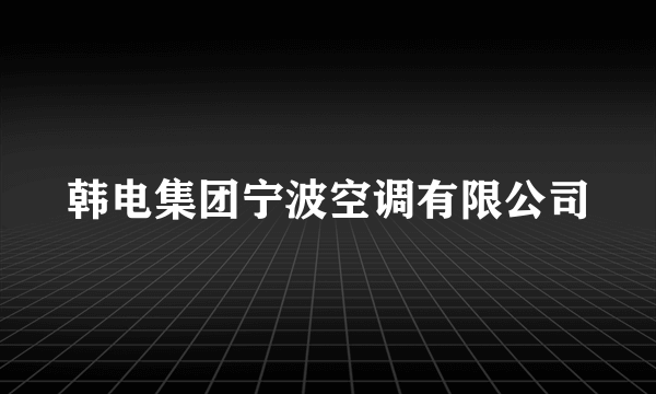 韩电集团宁波空调有限公司