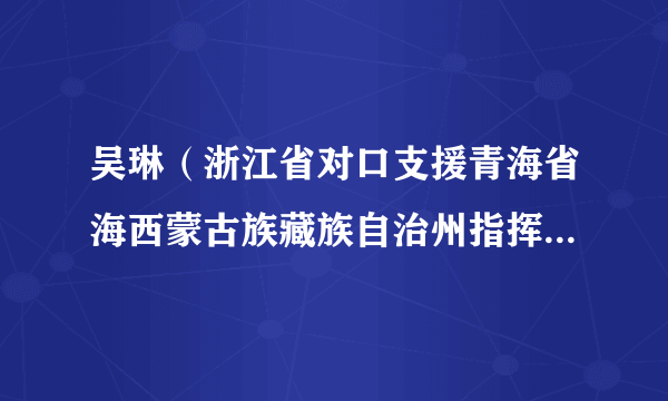 吴琳（浙江省对口支援青海省海西蒙古族藏族自治州指挥部副指挥长）