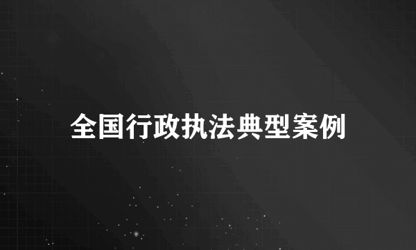 全国行政执法典型案例