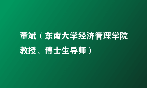 董斌（东南大学经济管理学院教授、博士生导师）
