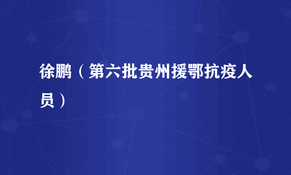 徐鹏（第六批贵州援鄂抗疫人员）