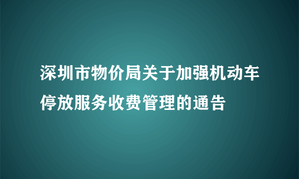 深圳市物价局关于加强机动车停放服务收费管理的通告