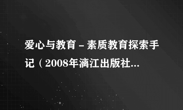爱心与教育-素质教育探索手记(2008年漓江出版社出版的图书)